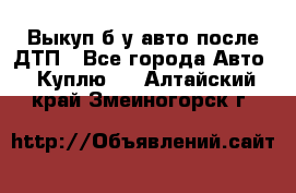 Выкуп б/у авто после ДТП - Все города Авто » Куплю   . Алтайский край,Змеиногорск г.